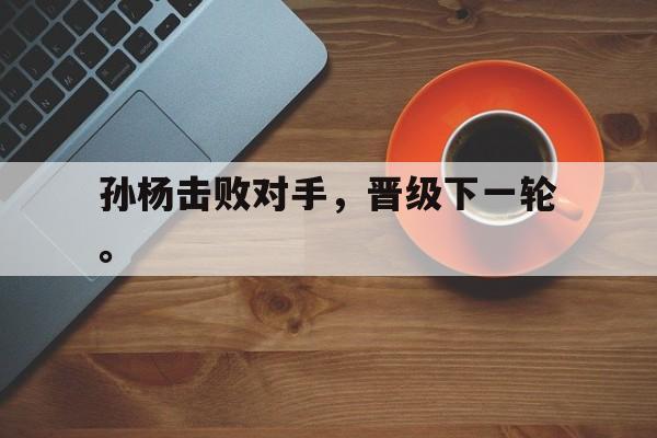 孙杨击败对手，晋级下一轮。